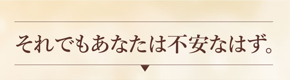 それでもあなたは不安なはず。